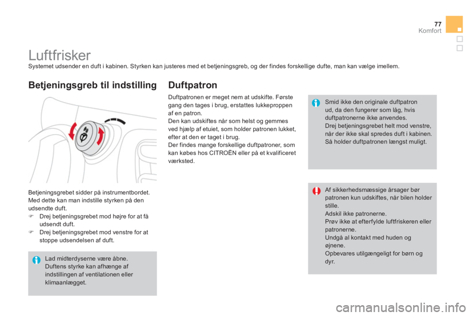CITROEN DS3 CABRIO 2013  InstruktionsbØger (in Danish) 77Komfor t
   
 
 
 
 
 
 
 
Luftfrisker  Systemet udsender en duft i kabinen. Styrken kan justeres med et betjeningsgreb, og der findes forskellige dufte, man kan vælge imellem. 
  Bet
jeningsgrebet