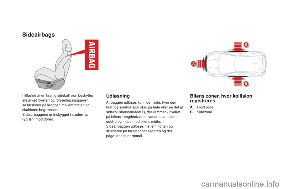 CITROEN DS4 2015  InstruktionsbØger (in Danish) Sideairbags
I tilfælde af en kraftig sidekollision beskytter 
systemet føreren og forsædepassageren, 
så læsioner på kroppen mellem hoften og 
skulderen begrænses.
Sideairbaggene er indbygget i