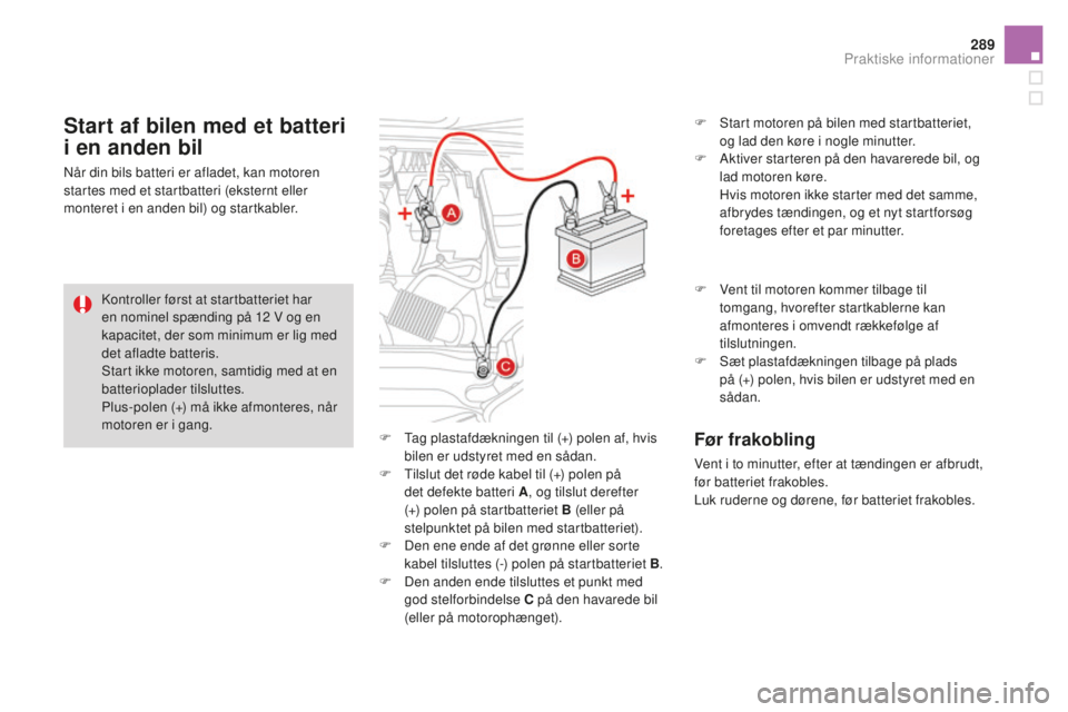 CITROEN DS4 2015 InstruktionsbØger (in Danish) 289
DS4_da_Chap10_info-pratiques_ed02-2015
F Tag plastafdækningen til (+) polen af, hvis bilen er udstyret med en sådan.
F
T
ilslut det røde kabel til (+) polen på
det defekte batteri A , og t CITROEN DS4 2015 InstruktionsbØger (in Danish) 289
DS4_da_Chap10_info-pratiques_ed02-2015
F Tag plastafdækningen til (+) polen af, hvis bilen er udstyret med en sådan.
F
T
ilslut det røde kabel til (+) polen på
det defekte batteri A , og t