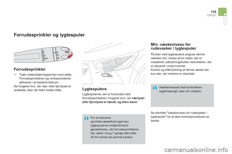 CITROEN DS4 2014  InstruktionsbØger (in Danish) 135Udsyn
   
 
 
 
 
 
 
Forrudesprinkler og lygtespuler 
 
 
Forrudesprinkler 
 
 
 
�) 
  Træk viskerbetjeningsarmen mod rattet. 
Forrudesprinkleren og vinduesviskeren 
aktiveres i et bestemt tidsr