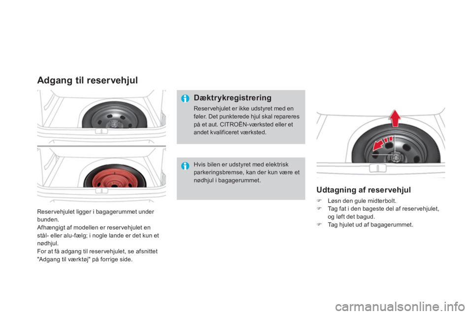 CITROEN DS4 2014  InstruktionsbØger (in Danish)   Reservehjulet ligger i bagagerummet under 
bunden. 
  Afhængigt af modellen er reser vehjulet en 
stål- eller alu-fælg; i nogle lande er det kun et 
nødhjul. 
  For at få adgang til reser vehju