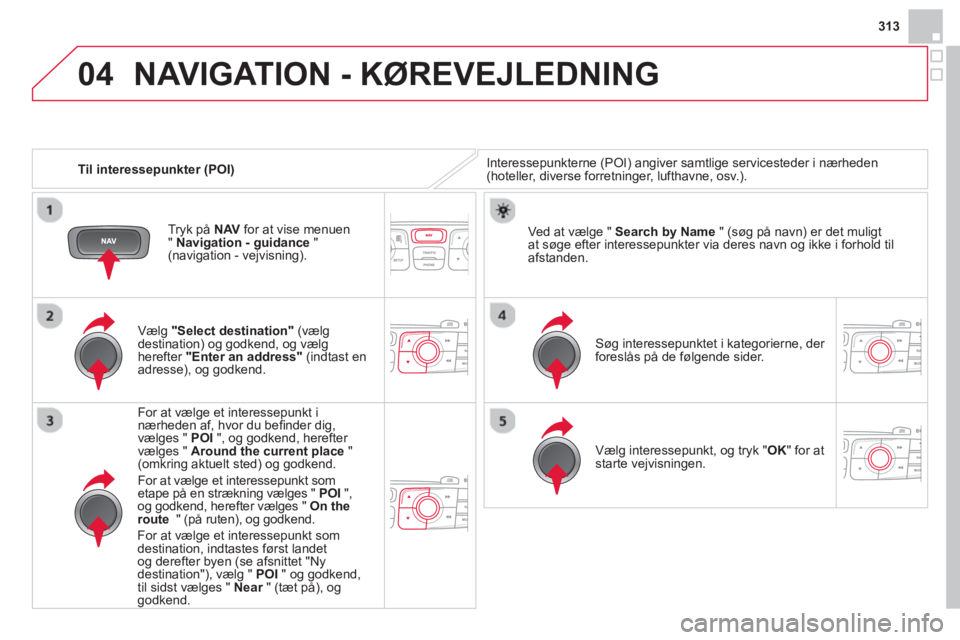 CITROEN DS4 2014 InstruktionsbØger (in Danish) 04
313
Til interessepunkter (POI)
NAVIGATION - KØREVEJLEDNING
Interessepunkterne (POI) angiver samtlige servicesteder i nærheden
(hoteller, diverse forretninger, lufthavne, osv.).
CITROEN DS4 2014 InstruktionsbØger (in Danish) 04
313
Til interessepunkter (POI)
NAVIGATION - KØREVEJLEDNING
Interessepunkterne (POI) angiver samtlige servicesteder i nærheden
(hoteller, diverse forretninger, lufthavne, osv.).