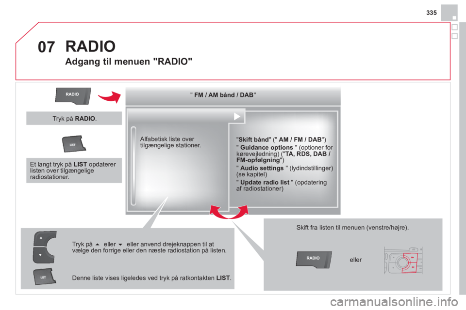 CITROEN DS4 2014 InstruktionsbØger (in Danish) 07
335
RADIO
Adgang til menuen "RADIO"
" FM / AM bånd / DAB
"
" Skift bånd
" (" AM / FM / DAB
")
" Guidance options
" (optioner for
kørevejledning) (" TA, RD CITROEN DS4 2014 InstruktionsbØger (in Danish) 07
335
RADIO
Adgang til menuen "RADIO"
" FM / AM bånd / DAB
"
" Skift bånd
" (" AM / FM / DAB
")
" Guidance options
" (optioner for
kørevejledning) (" TA, RD