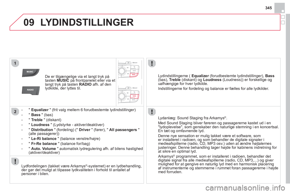 CITROEN DS4 2014  InstruktionsbØger (in Danish) 09
345
  LYDINDSTILLINGER 
 
 
 
De er tilgængelige via et langt tryk på 
tasten  MUSIC 
 på frontpanelet eller via et 
langt tryk på tasten  RADIO 
 afh. af den 
lydkilde, der lyttes til.  
   
 