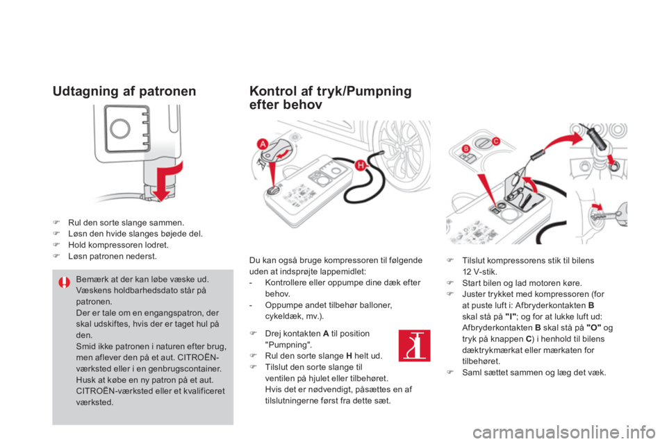 CITROEN DS4 2013  InstruktionsbØger (in Danish) Udtagning af patronen
�)Rul den sorte slange sammen.�)Løsn den hvide slanges bøjede del.�)Hold kompressoren lodret.�)Løsn patronen nederst.
   
Kontrol af tryk/Pumpning
efter behov
 
 Bemærk at de