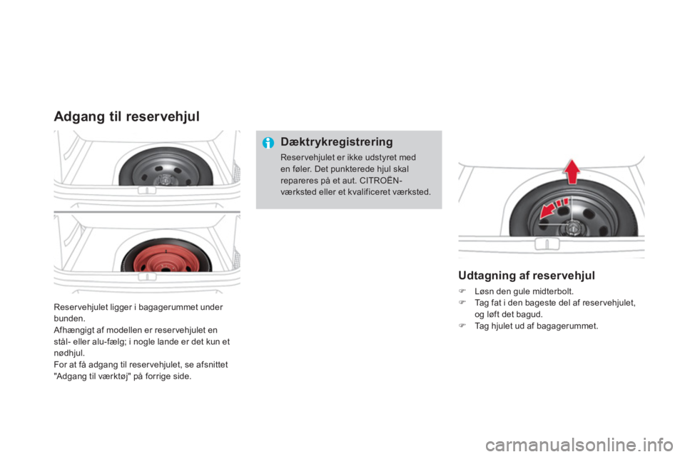 CITROEN DS4 2013  InstruktionsbØger (in Danish) Reservehjulet ligger i bagagerummet under bunden.
 Afhængigt af modellen er reservehjulet enstål- eller alu-fælg; i nogle lande er det kun etnødhjul.
For at få adgang til reser vehjulet, se afsni