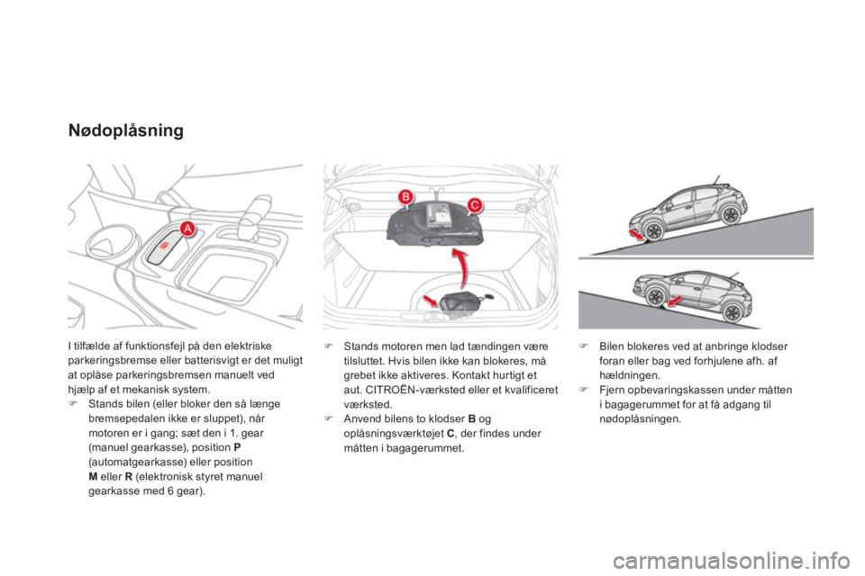 CITROEN DS4 2011  InstruktionsbØger (in Danish) I tilfælde af funktionsfejl på den elektriskeparkeringsbremse eller batterisvigt er det muligt at oplåse parkeringsbremsen manuelt ved hjælp af et mekanisk system.�)Stands bilen (eller bloker den 