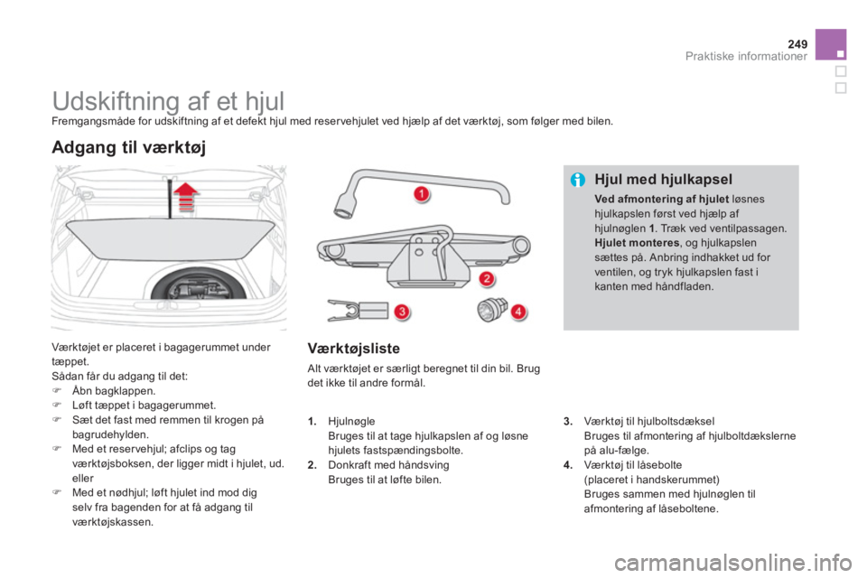 CITROEN DS4 2011  InstruktionsbØger (in Danish) 249Praktiske informationer
   
 
 
 
 
 
 
 
 
 
 
 
 
 
Udskiftning af et hjul  
Fremgangsmåde for udskiftning af et defekt hjul med reservehjulet ved hjælp af det værktøj, som følger med bilen.