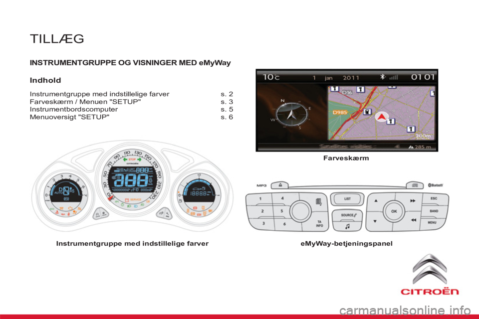 CITROEN DS4 2011  InstruktionsbØger (in Danish)   TILLÆG
 
INSTRUMENTGRUPPE OG VISNINGER MEDeMyWay
 
 Indhold
 
Instrumentgruppe med indstillelige farver s. 2 
  Farveskærm / Menuen "SETUP" s. 3 
 Instrumentbordscomputer s. 5 
  Menuoversigt "SET