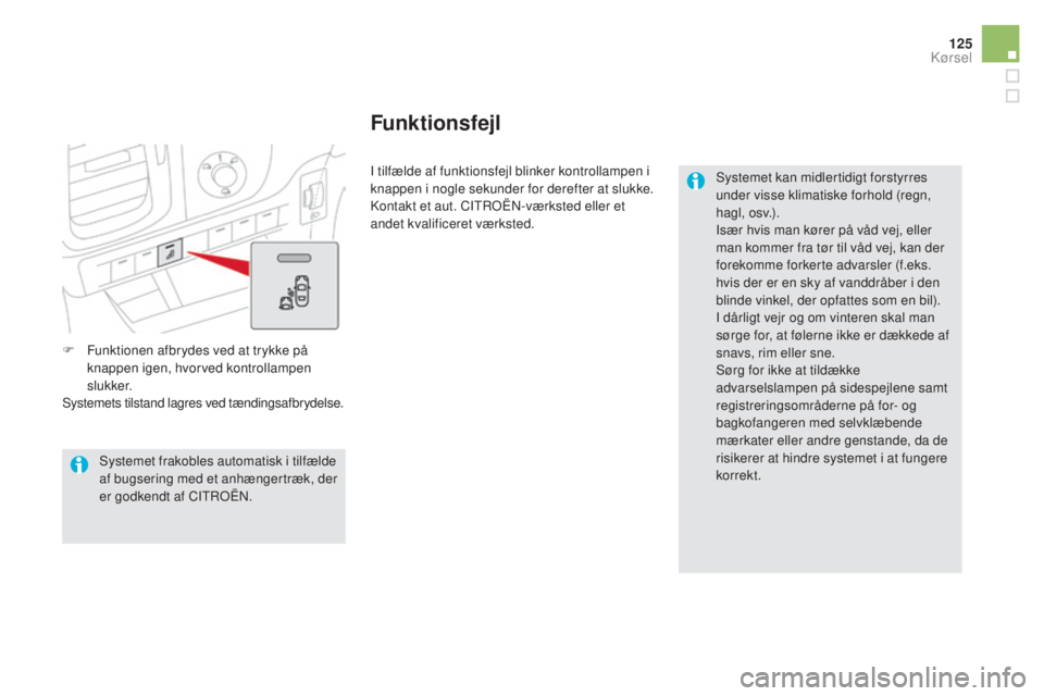 CITROEN DS5 2016  InstruktionsbØger (in Danish) 125
DS5_da_Chap04_conduite_ed02-2015
F Funktionen afbrydes ved at trykke på 
knappen igen, hvorved kontrollampen 
slukker.
Systemets tilstand lagres ved tændingsafbrydelse. I tilfælde af funktionsf