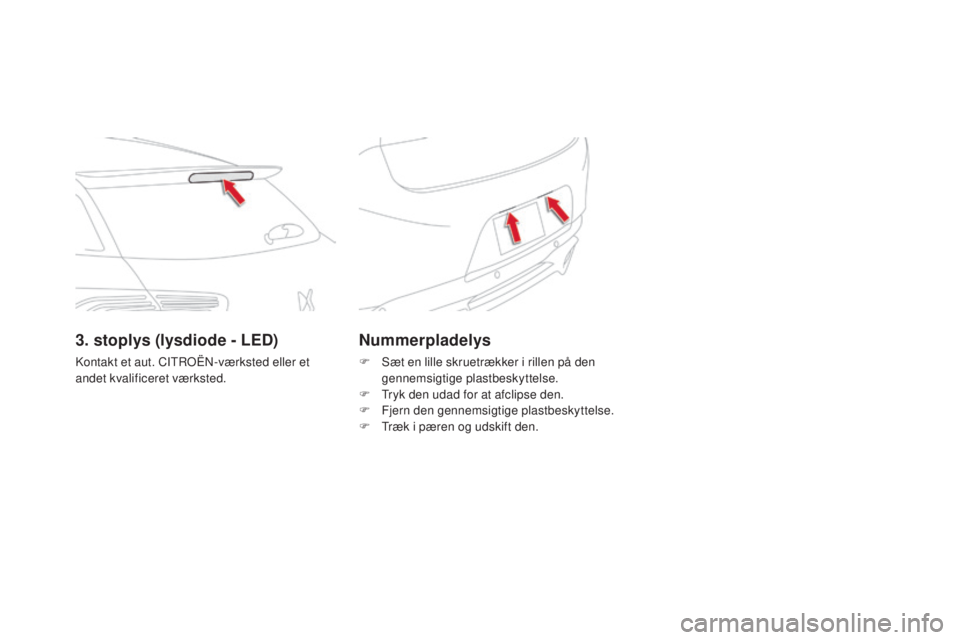 CITROEN DS5 2016 InstruktionsbØger (in Danish) DS5_da_Chap08_info-pratiques_ed02-2015
Nummerpladelys
F Sæt en lille skruetrækker i rillen på den
gennemsigtige plastbeskyttelse.
F
Tr
yk den udad for at afclipse den.
F
Fj
ern den gennemsigti CITROEN DS5 2016 InstruktionsbØger (in Danish) DS5_da_Chap08_info-pratiques_ed02-2015
Nummerpladelys
F Sæt en lille skruetrækker i rillen på den
gennemsigtige plastbeskyttelse.
F
Tr
yk den udad for at afclipse den.
F
Fj
ern den gennemsigti