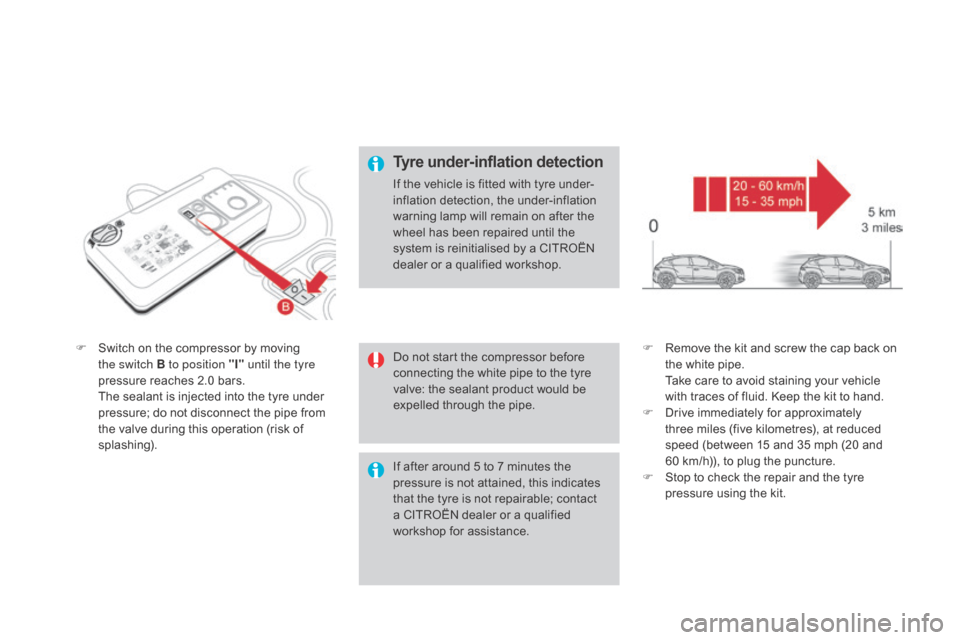 Citroen DS4 RHD 2015.5 1.G Owners Manual F Switch on the compressor by moving the switch B to position "I"  until the tyre 
pressure reaches 2.0 bars.
 T

he sealant is injected into the tyre under 
pressure; do not disconnect the pipe from 
