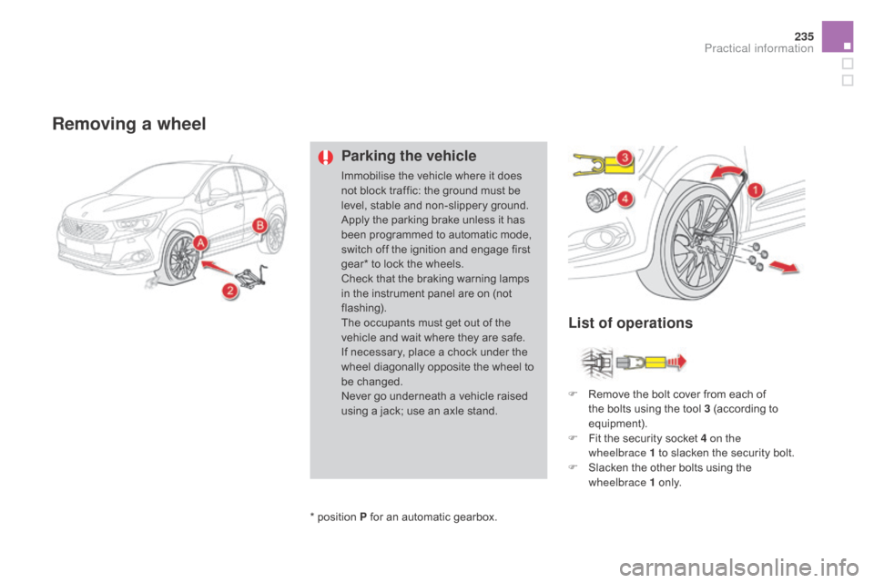Citroen DS4 RHD 2015.5 1.G Owners Guide 235
Removing a wheel
Parking the vehicle
Immobilise the vehicle where it does 
not block traffic: the ground must be 
level, stable and non-slippery ground.
Apply the parking brake unless it has 
been