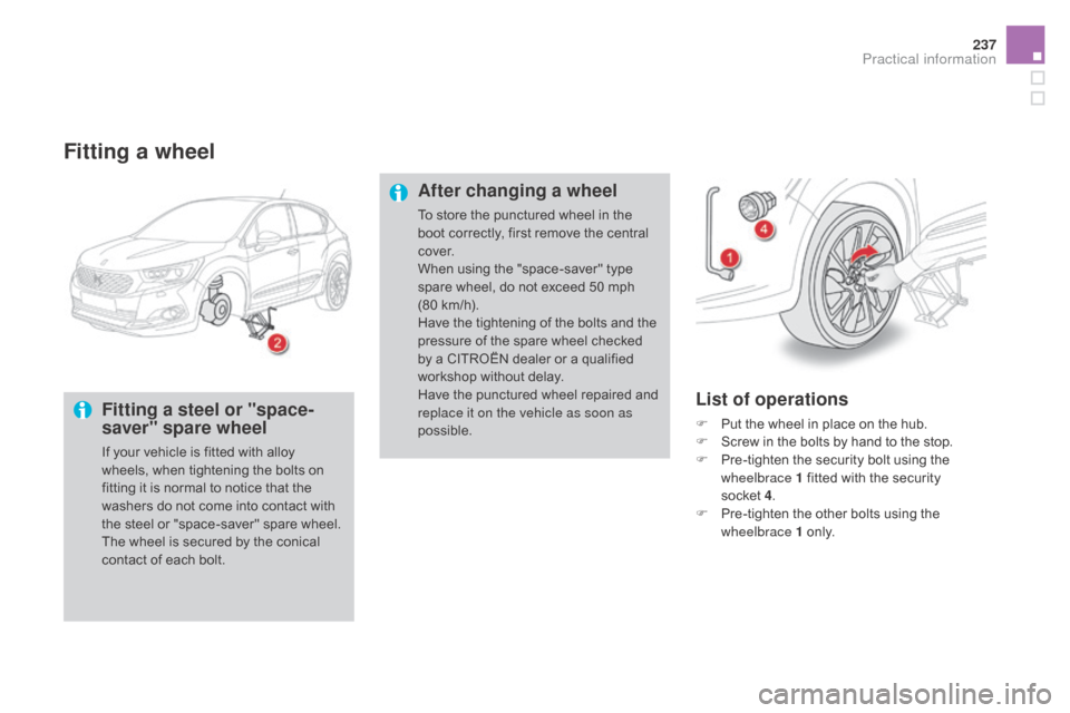 Citroen DS4 RHD 2015.5 1.G Owners Manual 237
Fitting a wheel
Fitting a steel or "space-
saver" spare wheel
If your vehicle is fitted with alloy 
wheels, when tightening the bolts on 
fitting it is normal to notice that the 
washers do not co