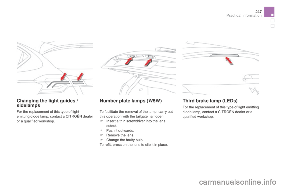 Citroen DS4 RHD 2015.5 1.G Owners Manual 247
Changing the light guides /
sidelampsnumber plate lamps (W5W)Third brake lamp (LEds )
For the replacement of this type of light emitting
diode lamp, contact a CITROËN dealer or a
qualified wor Citroen DS4 RHD 2015.5 1.G Owners Manual 247
Changing the light guides /
sidelampsnumber plate lamps (W5W)Third brake lamp (LEds )
For the replacement of this type of light emitting
diode lamp, contact a CITROËN dealer or a
qualified wor