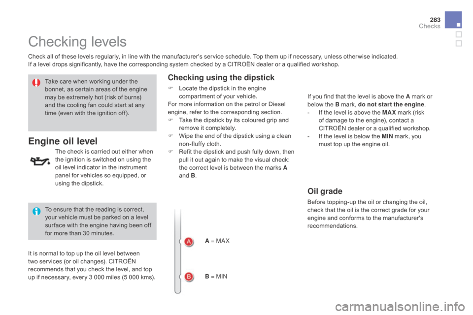 Citroen DS4 RHD 2015.5 1.G Owners Manual 283
Checking levels
Check all of these levels regularly, in line with the manufacturers service schedule. Top them up if necessary, unless other wise indicated.
If a level drops significantly, have t