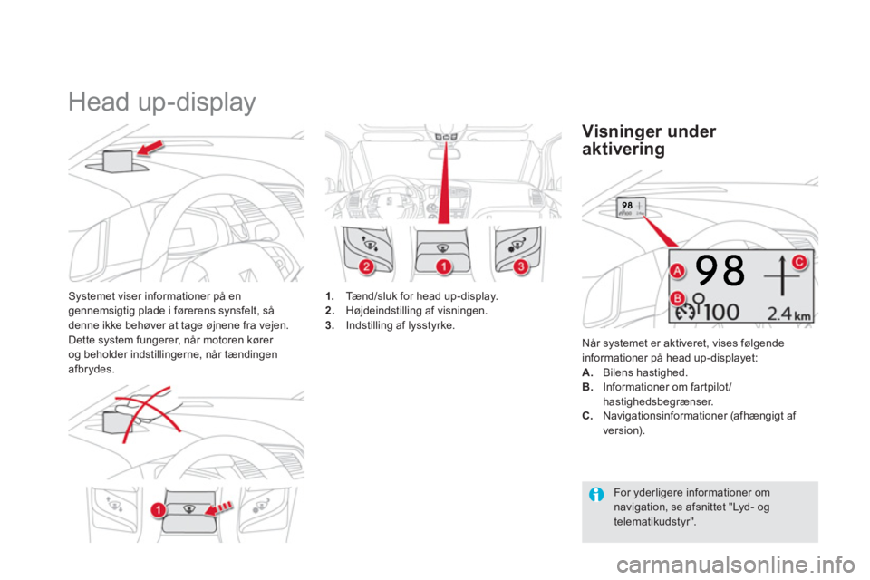 CITROEN DS5 2013  InstruktionsbØger (in Danish)    
 
 
 
 
Head up-display 
Systemet viser informationer på engennemsigtig plade i førerens synsfelt, så 
denne ikke behøver at tage øjnene fra vejen. 
Dette system fungerer, når motoren kører