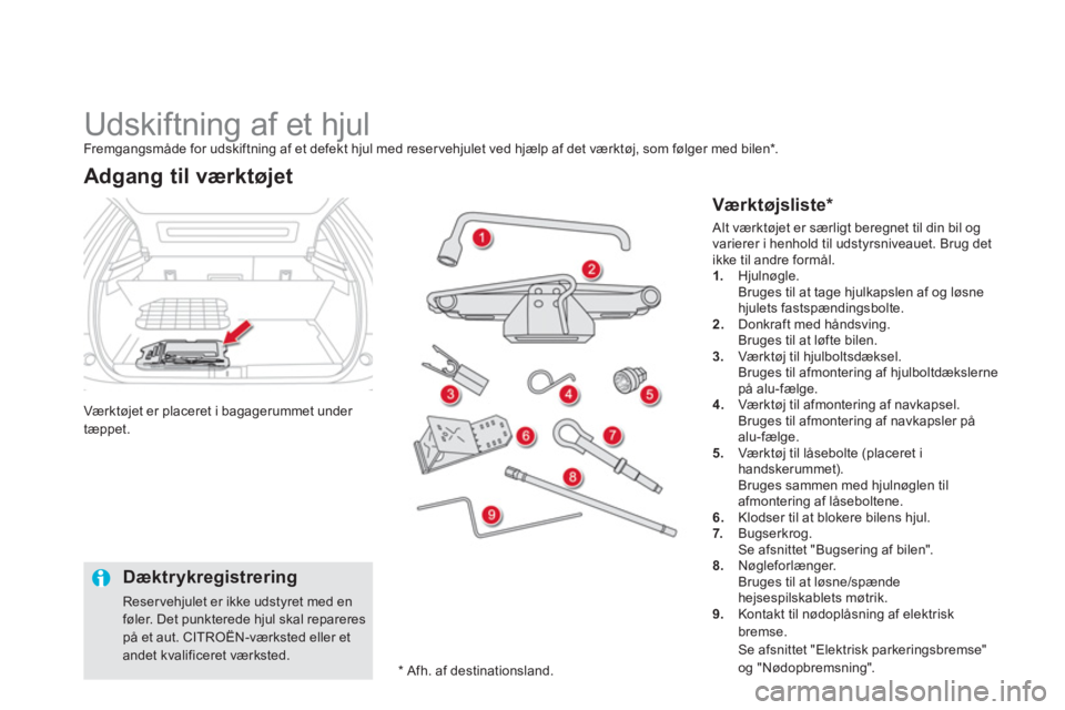 CITROEN DS5 2013  InstruktionsbØger (in Danish)    
 
 
 
 
 
 
 
 
 
Udskiftning af et hjul Fremgangsmåde for udskiftning af et defekt hjul med reser vehjulet ved hjælp af det værktøj, som følger med bilen * .
Værktøjet er placeret i bagage