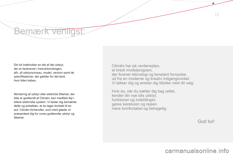 CITROEN DS5 2013  InstruktionsbØger (in Danish)    
Citroën har på verdensplan  
,
et bredt modelprogram,  
der forener teknologi og konstant fornyelse,  
ud fra en moderne og kreativ indgangsvinkel. 
  Vi takker dig og ønsker dig tillykke med d