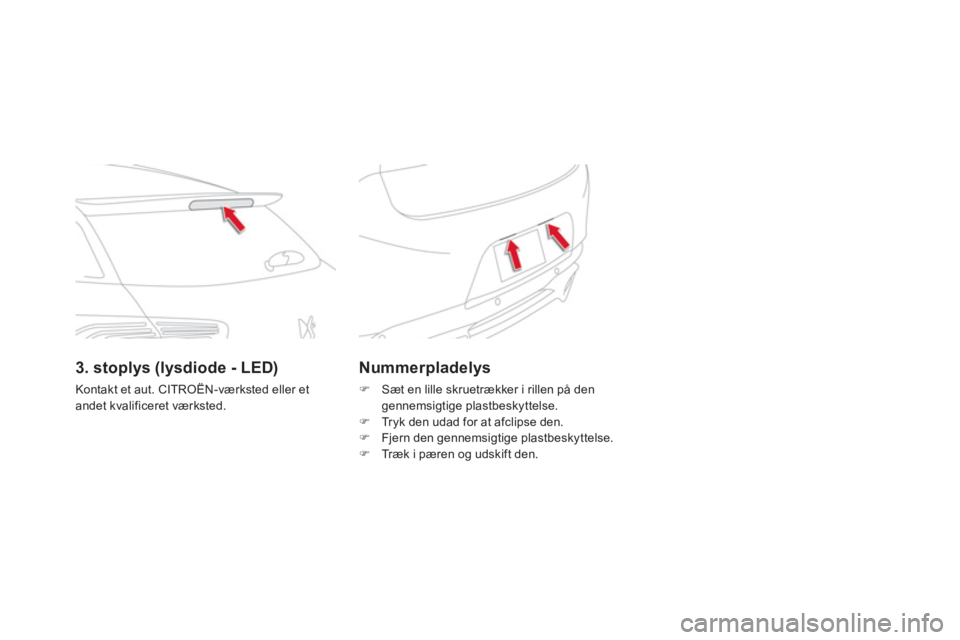 CITROEN DS5 2013  InstruktionsbØger (in Danish) Nummerpladelys
�)    Sæt en lille skruetrækker i rillen på dengennemsigtige plastbeskyttelse. �) 
 Tryk den udad for at afclipse den.�) 
 Fjern den gennemsigtige plastbeskyttelse. �) 
  Træk i pæ