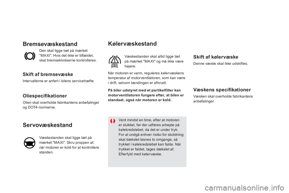 CITROEN DS5 2013 InstruktionsbØger (in Danish) Kølervæskestand
Væskestanden skal altid ligge tæt på mærket "MA XI" og må ikke være højere.
Skift af kølervæske
Denne væske skal ikke udskiftes.
Væskens specifi kationer
Væ CITROEN DS5 2013 InstruktionsbØger (in Danish) Kølervæskestand
Væskestanden skal altid ligge tæt på mærket "MA XI" og må ikke være højere.
Skift af kølervæske
Denne væske skal ikke udskiftes.
Væskens specifi kationer
Væ