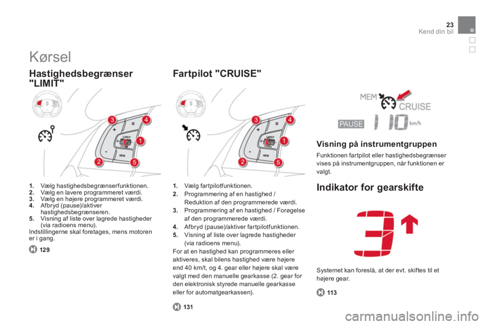 CITROEN DS5 2013 InstruktionsbØger (in Danish) 23Kend din bil
Kørsel
Hastighedsbegrænser
"LIMIT"
1.
Vælg hastighedsbegrænserfunktionen.2.Vælg en lavere programmeret værdi.3.Vælg en højere programmeret værdi.4.
Afbryd (pause)/a CITROEN DS5 2013 InstruktionsbØger (in Danish) 23Kend din bil
Kørsel
Hastighedsbegrænser
"LIMIT"
1.
Vælg hastighedsbegrænserfunktionen.2.Vælg en lavere programmeret værdi.3.Vælg en højere programmeret værdi.4.
Afbryd (pause)/a