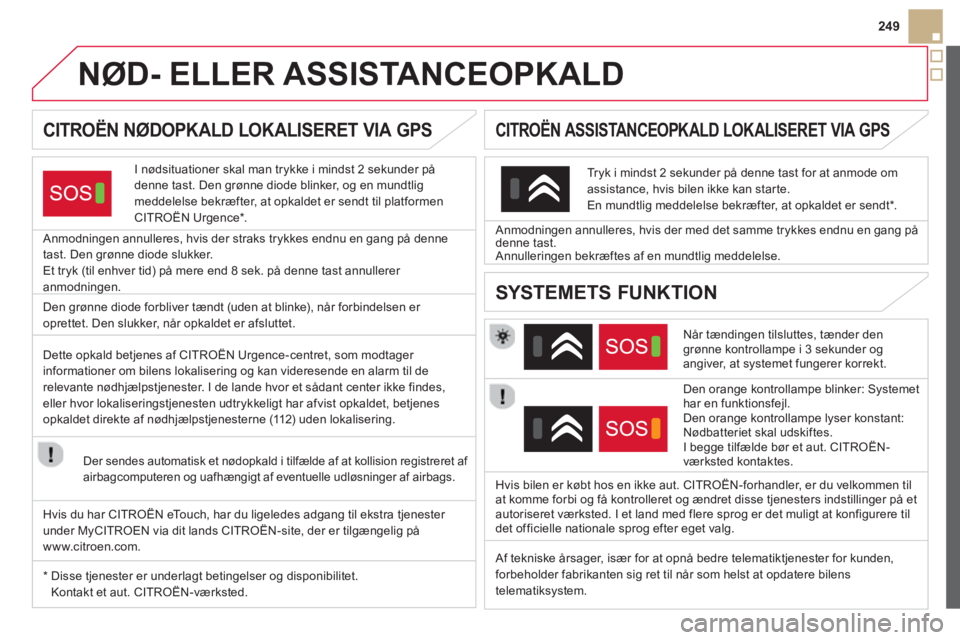 CITROEN DS5 2013 InstruktionsbØger (in Danish) 249
NØD- ELLER ASSISTANCEOPKALD
CITROËN NØDOPKALD LOKALISERET VIA GPS
I nødsituationer skal man trykke i mindst 2 sekunder pådenne tast. Den grønne diode blinker, CITROEN DS5 2013 InstruktionsbØger (in Danish) 249
NØD- ELLER ASSISTANCEOPKALD
CITROËN NØDOPKALD LOKALISERET VIA GPS
I nødsituationer skal man trykke i mindst 2 sekunder pådenne tast. Den grønne diode blinker,