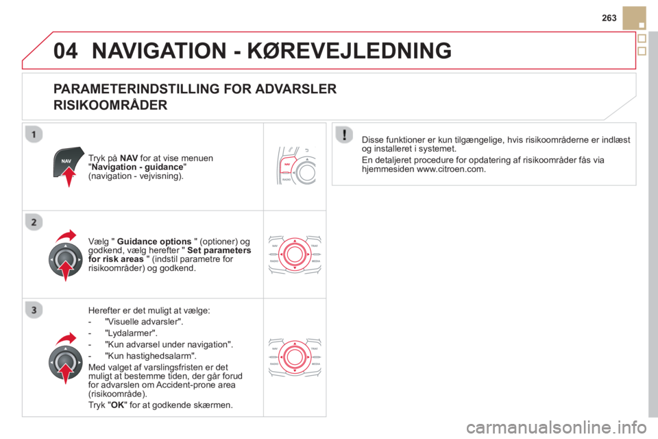 CITROEN DS5 2013  InstruktionsbØger (in Danish) 04
263
NAVIGATION - KØREVEJLEDNING 
   
PARAMETERINDSTILLING FOR ADVARSLER  
RISIKOOMRÅDER 
Tryk på NAV   for at vise menuen "Navigation - guidance " (navigation - vejvisning).  
Herefter er det mu
