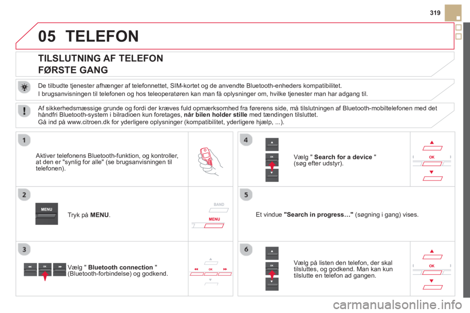 CITROEN DS5 2013  InstruktionsbØger (in Danish) 05
319
TELEFON 
   
 
 
 
 
 
 
 
 
TILSLUTNING AF TELEFON  
FØRSTE GANG 
   
De tilbudte tjenester afhænger af telefonnettet, SIM-kortet og de anvendte Bluetooth-enheders kompatibilitet.
  I bru
gs