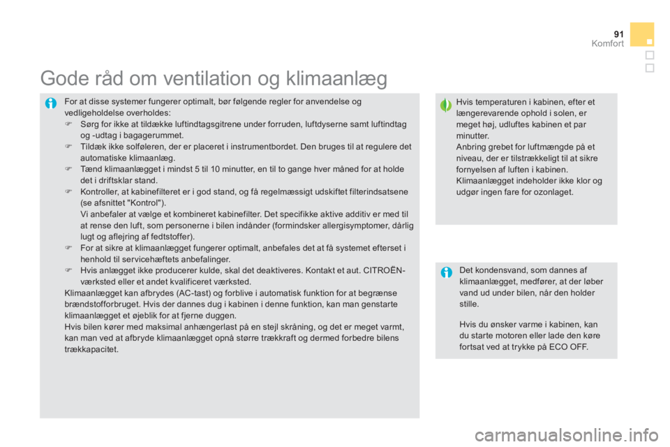CITROEN DS5 2013  InstruktionsbØger (in Danish) 91Komfor t
  For at disse systemer fungerer optimalt, bør følgende regler for anvendelse ogvedligeholdelse overholdes:�) 
 Sørg for ikke at tildække luftindtagsgitrene under forruden, luftdyserne 