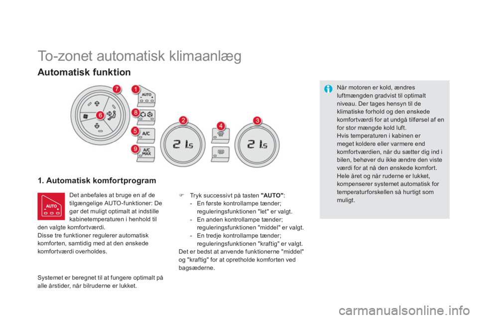CITROEN DS5 2013  InstruktionsbØger (in Danish)    
 
 
 
 
To-zonet automatisk klimaanlæg 
1. Automatisk komfor tprogram 
 
Det anbefales at bruge en af de
tilgængelige AUTO-funktioner: De
gør det muligt optimalt at indstille
kabinetemperaturen