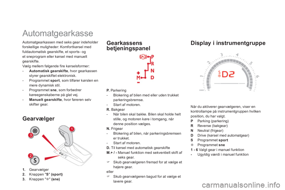 CITROEN DS5 2012 InstruktionsbØger (in Danish)
Display i instrumentgruppe
Når du aktiverer gearvælgeren, viser en
kontrollampe på instrumentgruppen hvilkenposition, du har valgt.P Parking (parkering) R Reverse (bakgear)
N Neutral (frige CITROEN DS5 2012 InstruktionsbØger (in Danish)
Display i instrumentgruppe
Når du aktiverer gearvælgeren, viser en
kontrollampe på instrumentgruppen hvilkenposition, du har valgt.P Parking (parkering) R Reverse (bakgear)
N Neutral (frige