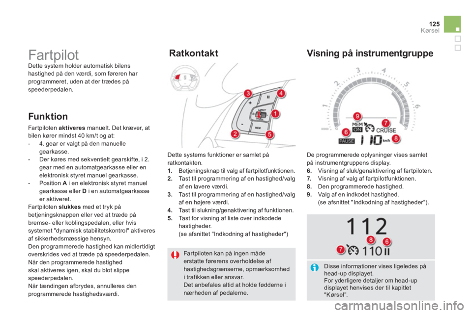 CITROEN DS5 2012  InstruktionsbØger (in Danish) 125
Kørsel
  Far tpiloten kan på ingen mådeerstatte førerens overholdelse af hastighedsgrænserne, opmærksomhedi trafikken eller ansvar.  
Det anbefales altid at holde fødderne i nærheden af pe