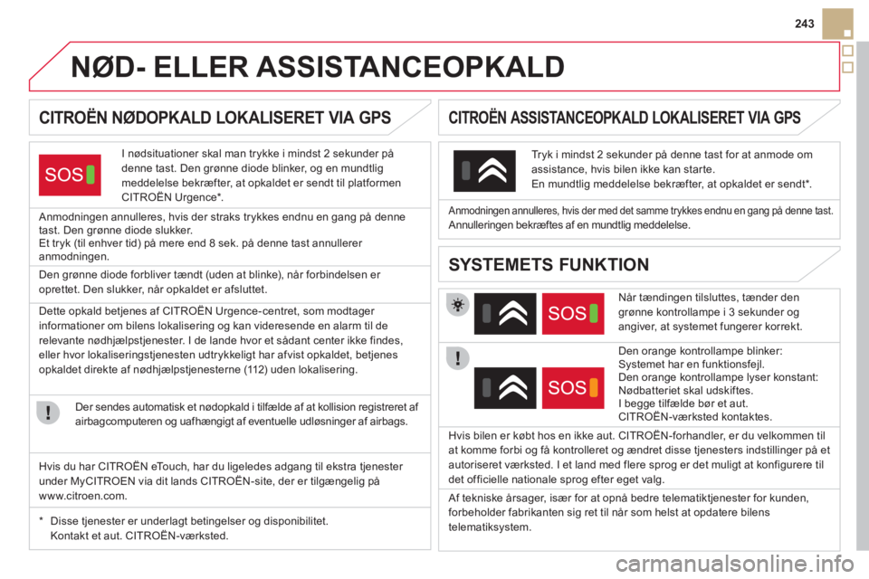 CITROEN DS5 2012 InstruktionsbØger (in Danish) 243
NØD- ELLER ASSISTANCEOPKALD
CITROËN NØDOPKALD LOKALISERET VIA GPS
I nødsituationer skal man trykke i mindst 2 sekunder på
denne tast. Den grønne diode blinker, og en CITROEN DS5 2012 InstruktionsbØger (in Danish) 243
NØD- ELLER ASSISTANCEOPKALD
CITROËN NØDOPKALD LOKALISERET VIA GPS
I nødsituationer skal man trykke i mindst 2 sekunder på
denne tast. Den grønne diode blinker, og en