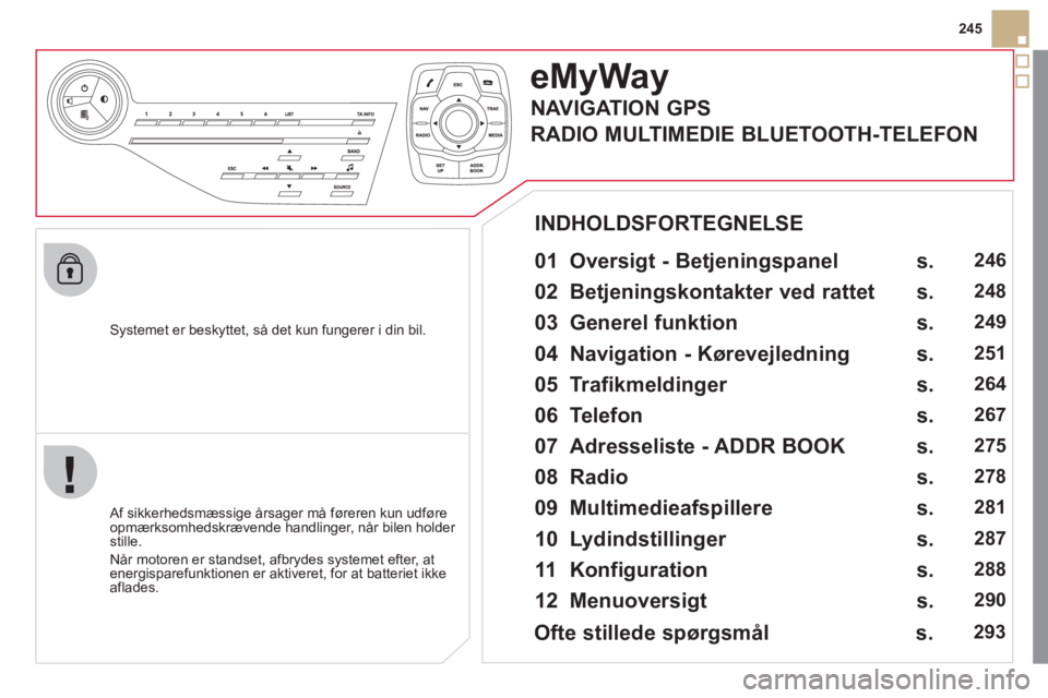 CITROEN DS5 2012  InstruktionsbØger (in Danish) 245
   
S
ystemet er beskyttet, så det kun fungerer i din bil.  
e MyWay
 
 
01  Oversigt - Betjeningspanel  
 
 Af sikkerhedsmæssige årsager må føreren kun udføre
opmærksomhedskrævende handli