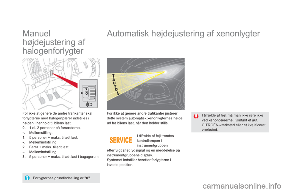 CITROEN DS5 2011 InstruktionsbØger (in Danish)
Manuel
højdejustering af
halogenforlygter
Automatisk højdejustering af xenonlygter
For ikke at genere de andre trafikanter skalforlygterne med halogenpærer indstilles CITROEN DS5 2011 InstruktionsbØger (in Danish)
Manuel
højdejustering af
halogenforlygter
Automatisk højdejustering af xenonlygter
For ikke at genere de andre trafikanter skalforlygterne med halogenpærer indstilles