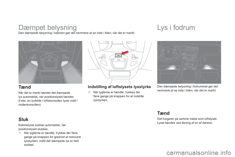 CITROEN DS5 2011 InstruktionsbØger (in Danish)
Dæmpet belysning Den dæmpede belysning i kabinen gør det nemmere at se inde i bilen, når det er mørkt.
Tæ n d
Når det er mørkt tænder det dæmpede
lys automatisk, når positio CITROEN DS5 2011 InstruktionsbØger (in Danish)
Dæmpet belysning Den dæmpede belysning i kabinen gør det nemmere at se inde i bilen, når det er mørkt.
Tæ n d
Når det er mørkt tænder det dæmpede
lys automatisk, når positio