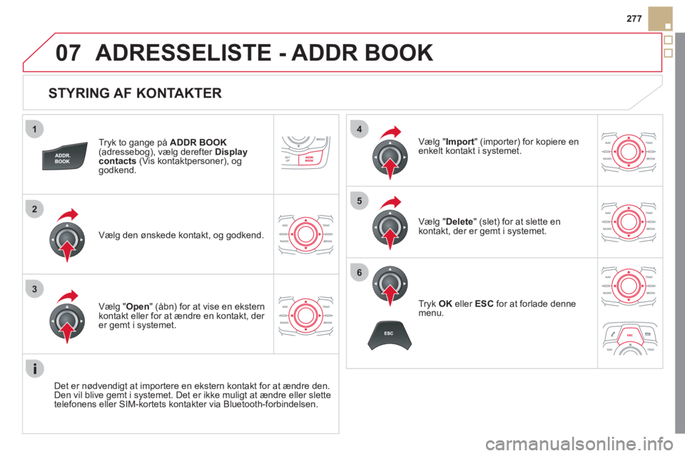 CITROEN DS5 2011  InstruktionsbØger (in Danish) 1
2
3
4
5
6
07
277
   
STYRING AF KONTAKTER 
Tryk to gange på ADDR BOOK(adressebog), vælg derefter  Display contacts(Vis kontaktpersoner), oggodkend.
Væl
g den ønskede kontakt, og godkend.  Væl
g