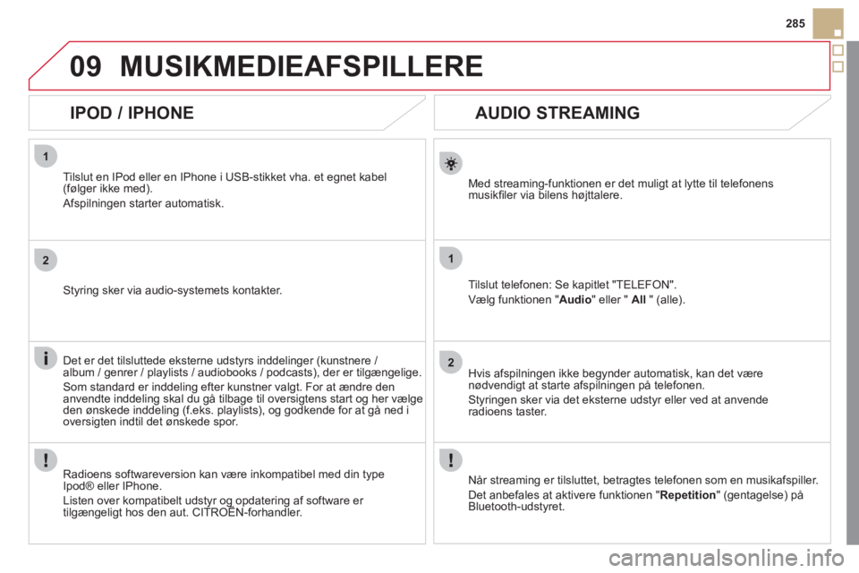 CITROEN DS5 2011  InstruktionsbØger (in Danish) 1
2
1
2
09
285
   
 
 
 
 
AUDIO STREAMING 
Med streaming-funktionen er det muligt at lytte til telefonens 
musikﬁ ler via bilens h¯jttalere.
Tilslut tele
fonen: Se kapitlet "TELEFON".
VÊl
g funkt