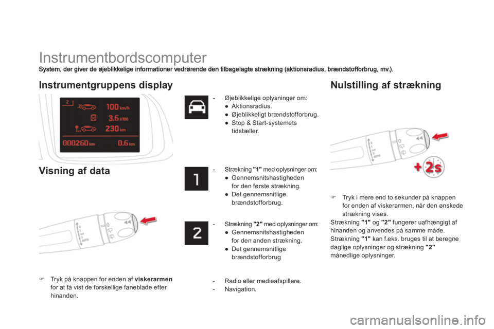 CITROEN DS5 2011  InstruktionsbØger (in Danish)   Instrumentbordscomputer 
�)Tryk i mere end to sekunder på knappen 
for enden af viskerarmen, når den ønskede 
strækning vises.  
 
Strækning  "1" 
 og "2" 
 fungerer uafhængigt af hinanden og 