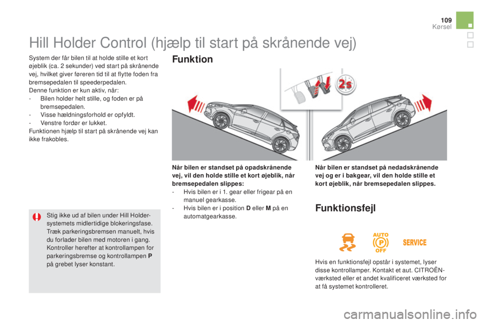 CITROEN DS5 HYBRID 2016  InstruktionsbØger (in Danish) 109
DS5_da_Chap04_conduite_ed02-2015
Hill Holder Control (hjælp til start på skrånende vej)
System der får bilen til at holde stille et kort 
øjeblik (ca. 2 sekunder) ved start på skrånende 
ve