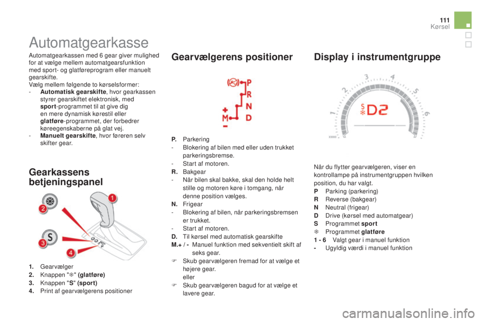 CITROEN DS5 HYBRID 2016  InstruktionsbØger (in Danish) 111
DS5_da_Chap04_conduite_ed02-2015
Display i instrumentgruppe
Når du flytter gearvælgeren, viser en 
kontrollampe på instrumentgruppen hvilken 
position, du har valgt.
P 
 Par
king (parkering)
R 