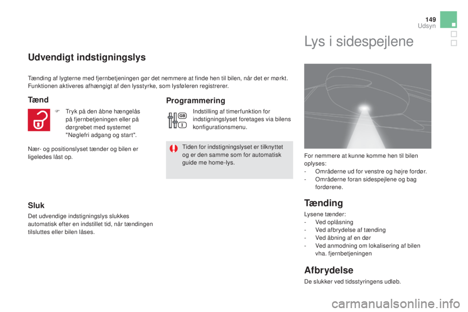 CITROEN DS5 HYBRID 2016 InstruktionsbØger (in Danish) 149
DS5_da_Chap05_visibilite_ed02-2015
Udvendigt indstigningslys
Tæ n d
Sluk
Det udvendige indstigningslys slukkes
automatisk efter en indstillet tid, når tændingen
tilsluttes eller bilen låses. CITROEN DS5 HYBRID 2016 InstruktionsbØger (in Danish) 149
DS5_da_Chap05_visibilite_ed02-2015
Udvendigt indstigningslys
Tæ n d
Sluk
Det udvendige indstigningslys slukkes
automatisk efter en indstillet tid, når tændingen
tilsluttes eller bilen låses.