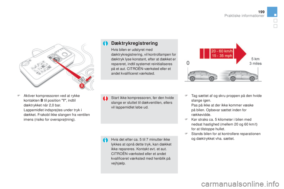CITROEN DS5 HYBRID 2016 InstruktionsbØger (in Danish) 199
DS5_da_Chap08_info-pratiques_ed02-2015
Start ikke kompressoren, før den hvide
slange er sluttet til dækventilen, ellers
vil lappemidlet løbe ud.
F Ak
tiver kompressoren ved at rykke
kontakte CITROEN DS5 HYBRID 2016 InstruktionsbØger (in Danish) 199
DS5_da_Chap08_info-pratiques_ed02-2015
Start ikke kompressoren, før den hvide
slange er sluttet til dækventilen, ellers
vil lappemidlet løbe ud.
F Ak
tiver kompressoren ved at rykke
kontakte