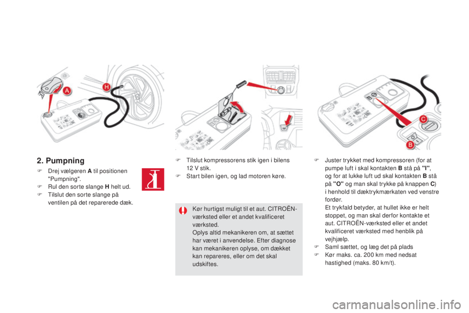 CITROEN DS5 HYBRID 2016 InstruktionsbØger (in Danish) DS5_da_Chap08_info-pratiques_ed02-2015
F Drej vælgeren A til positionen
"Pumpning".
F
Ru
l den sorte slange H helt ud.
F
Ti
lslut den sorte slange på
ventilen på det reparerede dæk. CITROEN DS5 HYBRID 2016 InstruktionsbØger (in Danish) DS5_da_Chap08_info-pratiques_ed02-2015
F Drej vælgeren A til positionen
"Pumpning".
F
Ru
l den sorte slange H helt ud.
F
Ti
lslut den sorte slange på
ventilen på det reparerede dæk.