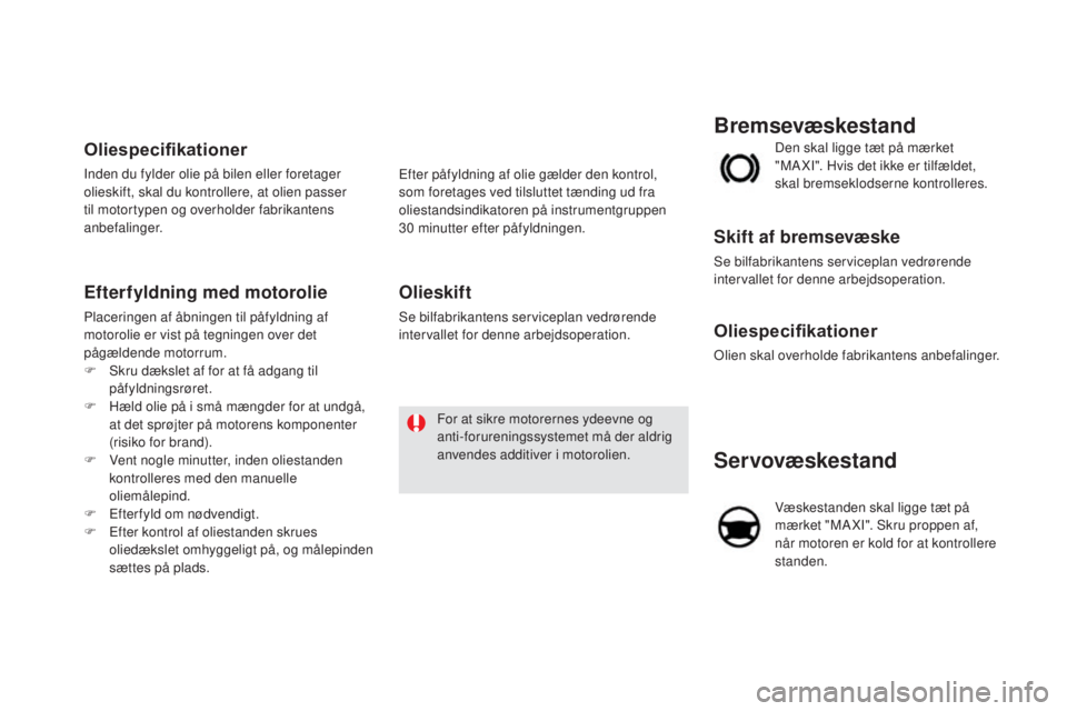 CITROEN DS5 HYBRID 2016 InstruktionsbØger (in Danish) DS5_da_Chap09_verifications_ed02-2015
Servovæskestand
Væskestanden skal ligge tæt på
mærket "MA XI". Skru proppen af,
når motoren er kold for at kontrollere
standen. Den skal ligge tà CITROEN DS5 HYBRID 2016 InstruktionsbØger (in Danish) DS5_da_Chap09_verifications_ed02-2015
Servovæskestand
Væskestanden skal ligge tæt på
mærket "MA XI". Skru proppen af,
når motoren er kold for at kontrollere
standen. Den skal ligge tÃ