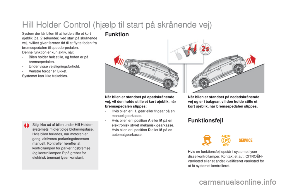 CITROEN DS5 HYBRID 2015 InstruktionsbØger (in Danish) DS5_da_Chap04_conduite_ed01-2015
Hill Holder Control (hjælp til start på skrånende vej)
System der får bilen til at holde stille et kort
øjeblik (ca. 2 sekunder) ved start på skrånende
vej, CITROEN DS5 HYBRID 2015 InstruktionsbØger (in Danish) DS5_da_Chap04_conduite_ed01-2015
Hill Holder Control (hjælp til start på skrånende vej)
System der får bilen til at holde stille et kort
øjeblik (ca. 2 sekunder) ved start på skrånende
vej,
