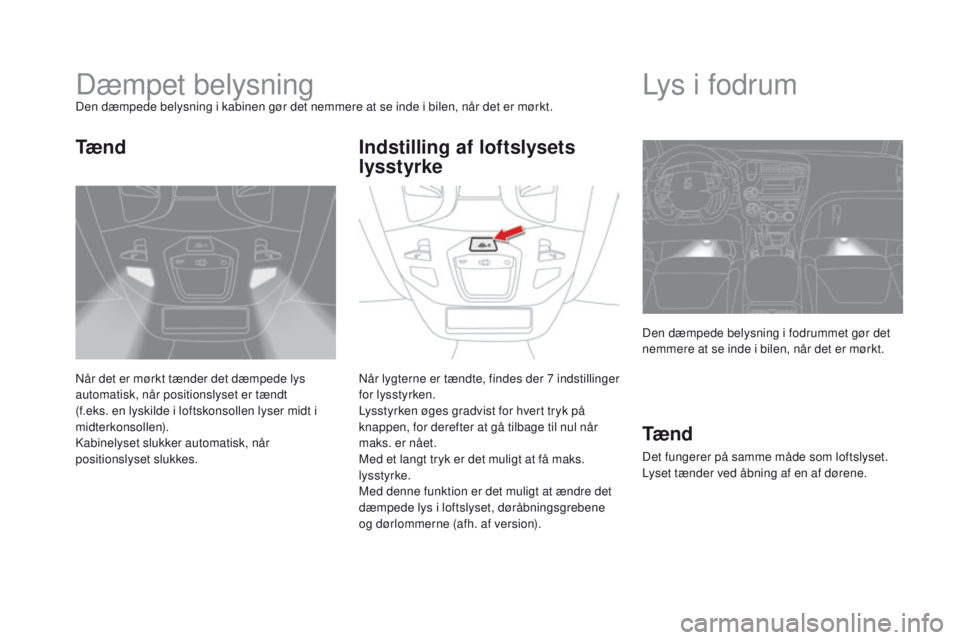 CITROEN DS5 HYBRID 2015 InstruktionsbØger (in Danish) DS5_da_Chap05_visibilite_ed01-2015
Dæmpet belysningDen dæmpede belysning i kabinen gør det nemmere at se inde i bilen, når det er mørkt.
Når det er mørkt tænder det dæmpede lys
automatisk, n CITROEN DS5 HYBRID 2015 InstruktionsbØger (in Danish) DS5_da_Chap05_visibilite_ed01-2015
Dæmpet belysningDen dæmpede belysning i kabinen gør det nemmere at se inde i bilen, når det er mørkt.
Når det er mørkt tænder det dæmpede lys
automatisk, n