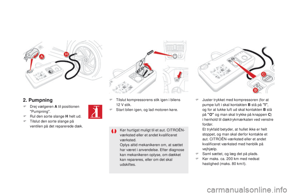 CITROEN DS5 HYBRID 2015 InstruktionsbØger (in Danish) DS5_da_Chap08_info-pratiques_ed01-2015
F Drej vælgeren A til positionen "Pumpning".
F
R
ul den sorte slange H helt ud.
F
T
ilslut den sorte slange på
ventilen på det reparerede dæk. CITROEN DS5 HYBRID 2015 InstruktionsbØger (in Danish) DS5_da_Chap08_info-pratiques_ed01-2015
F Drej vælgeren A til positionen "Pumpning".
F
R
ul den sorte slange H helt ud.
F
T
ilslut den sorte slange på
ventilen på det reparerede dæk.