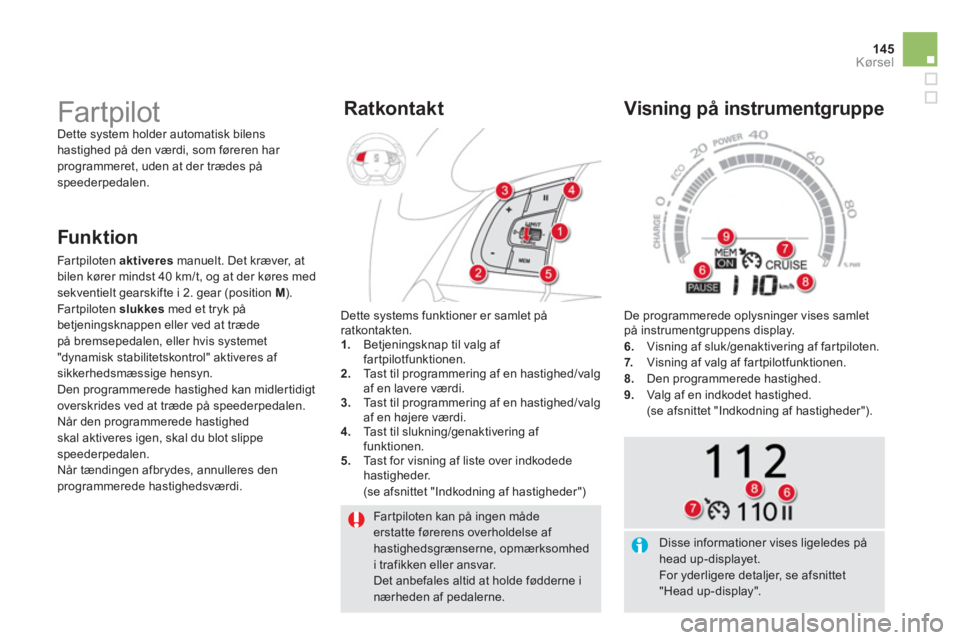 CITROEN DS5 HYBRID 2013  InstruktionsbØger (in Danish) 145
Kørsel
  Far tpiloten kan på ingen mådeerstatte førerens overholdelse af hastighedsgrænserne, opmærksomhedi trafikken eller ansvar.  
Det anbefales altid at holde fødderne i nærheden af pe